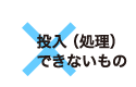 投入(処理)できないもの